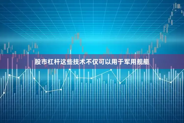股市杠杆这些技术不仅可以用于军用舰艇
