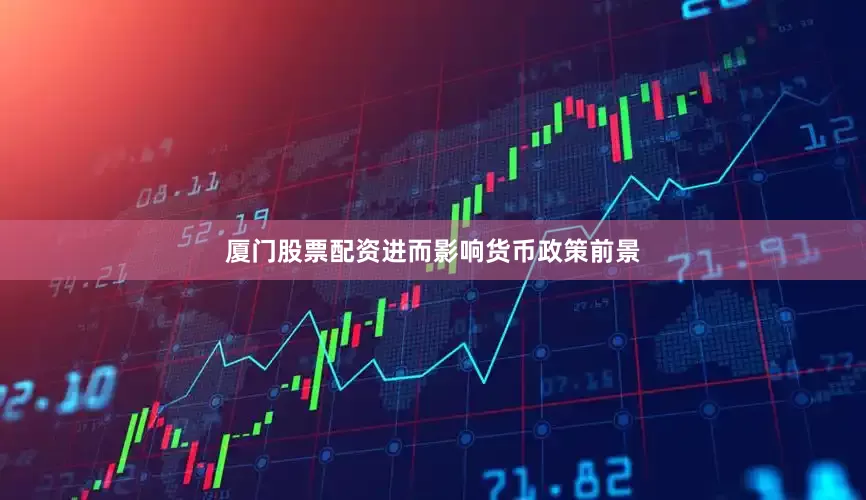 厦门股票配资进而影响货币政策前景