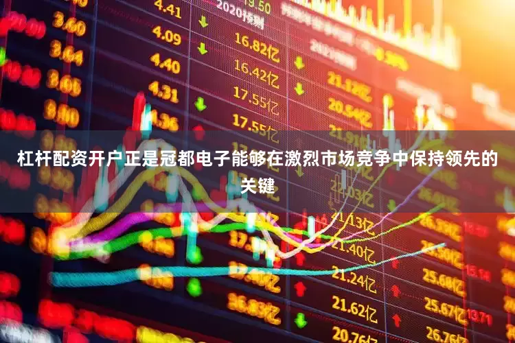 杠杆配资开户正是冠都电子能够在激烈市场竞争中保持领先的关键