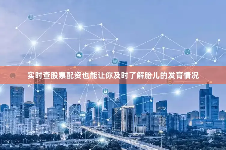 实时查股票配资也能让你及时了解胎儿的发育情况