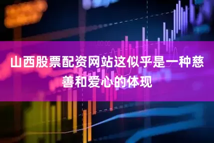 山西股票配资网站这似乎是一种慈善和爱心的体现