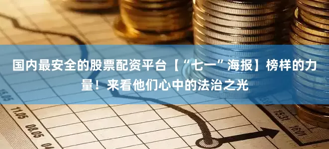 国内最安全的股票配资平台【“七一”海报】榜样的力量！来看他们心中的法治之光