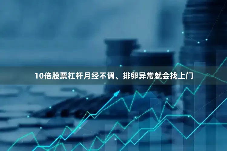 10倍股票杠杆月经不调、排卵异常就会找上门